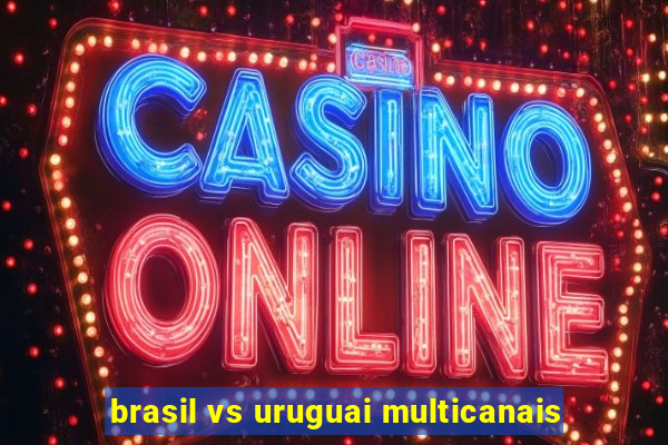 brasil vs uruguai multicanais